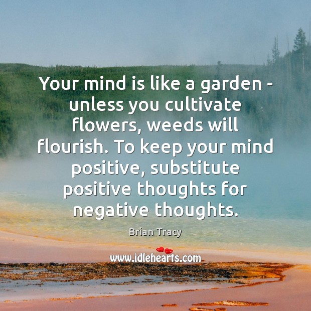 Your mind is like a garden – unless you cultivate flowers, weeds Brian Tracy Picture Quote