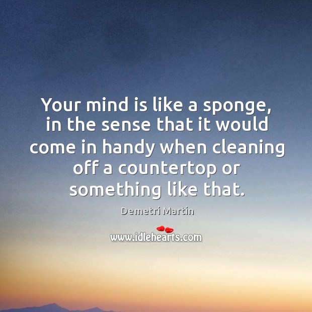 Your mind is like a sponge, in the sense that it would Demetri Martin Picture Quote