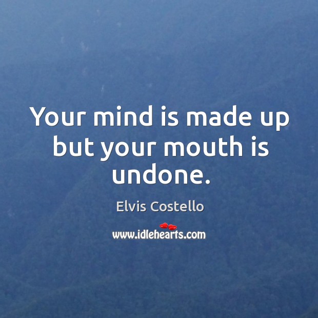 Your mind is made up but your mouth is undone. Elvis Costello Picture Quote