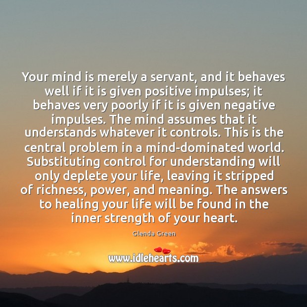 Your mind is merely a servant, and it behaves well if it 