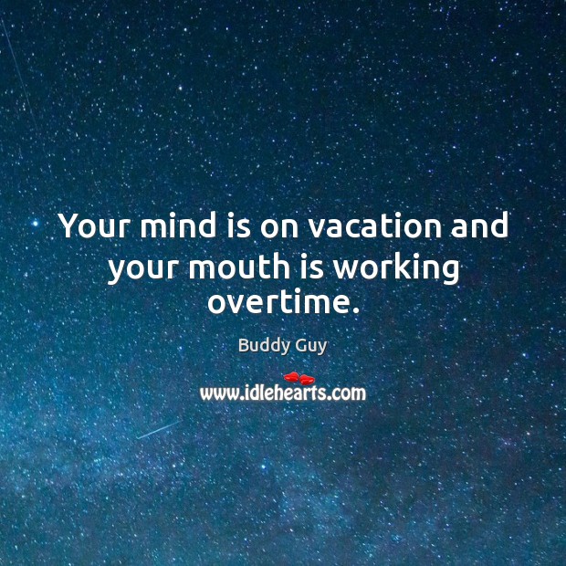 Your mind is on vacation and your mouth is working overtime. Buddy Guy Picture Quote