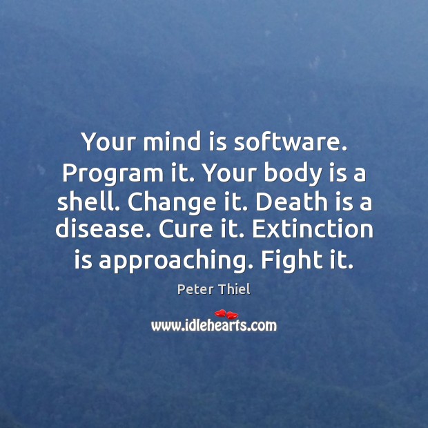 Your mind is software. Program it. Your body is a shell. Change Peter Thiel Picture Quote