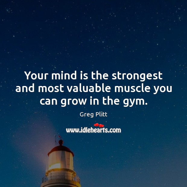 Your mind is the strongest and most valuable muscle you can grow in the gym. Greg Plitt Picture Quote