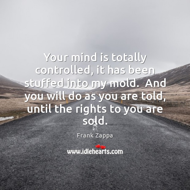 Your mind is totally controlled, it has been stuffed into my mold. Frank Zappa Picture Quote