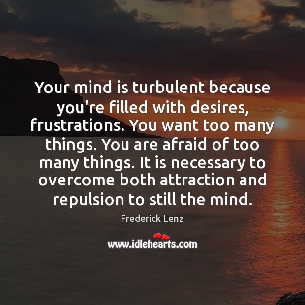 Your mind is turbulent because you’re filled with desires, frustrations. You want Image