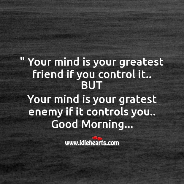 Your mind is your greatest friend if you control it.. Good Morning Quotes Image