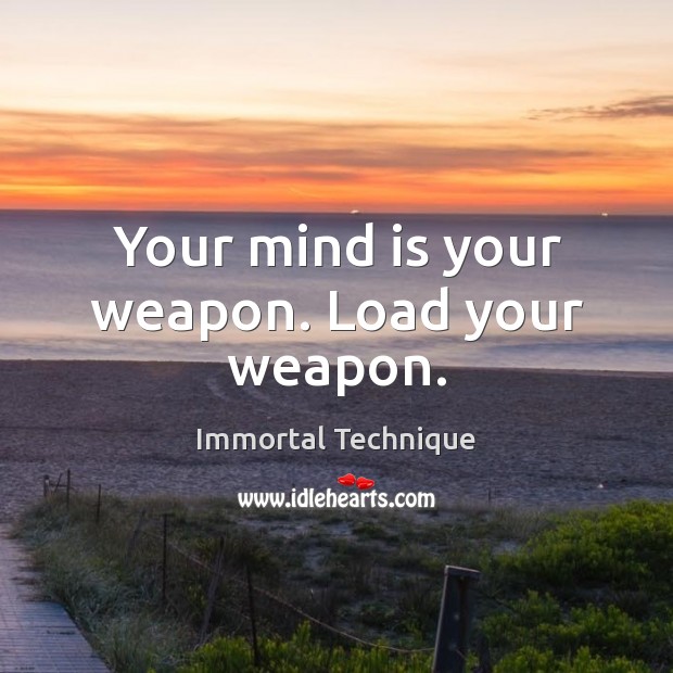 Your mind is your weapon. Load your weapon. Immortal Technique Picture Quote