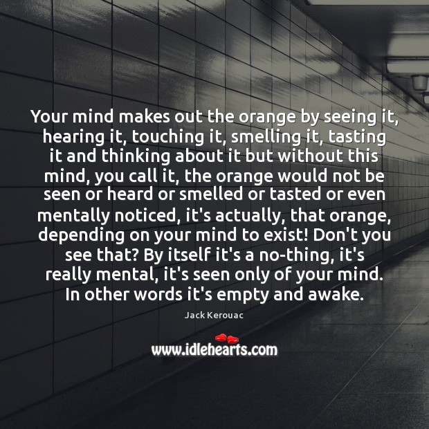 Your mind makes out the orange by seeing it, hearing it, touching Jack Kerouac Picture Quote