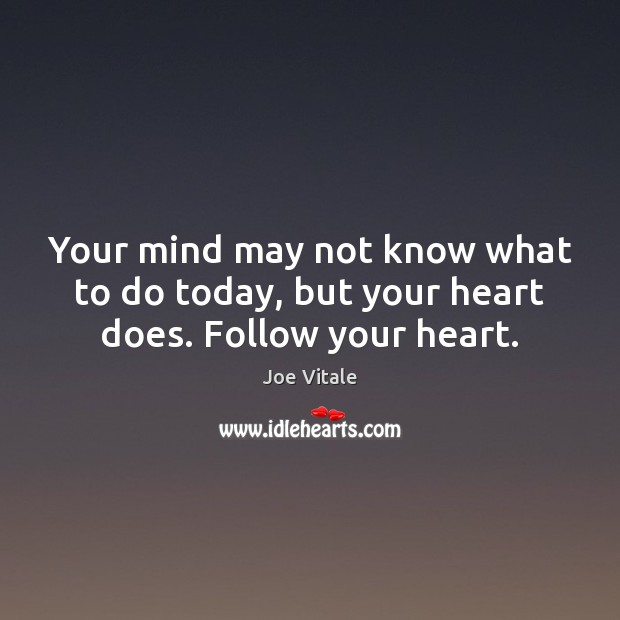 Your mind may not know what to do today, but your heart does. Follow your heart. Joe Vitale Picture Quote