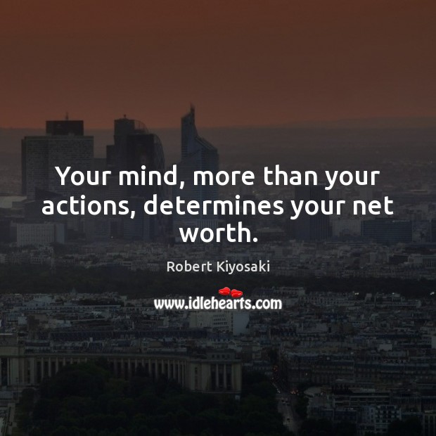 Your mind, more than your actions, determines your net worth. Robert Kiyosaki Picture Quote