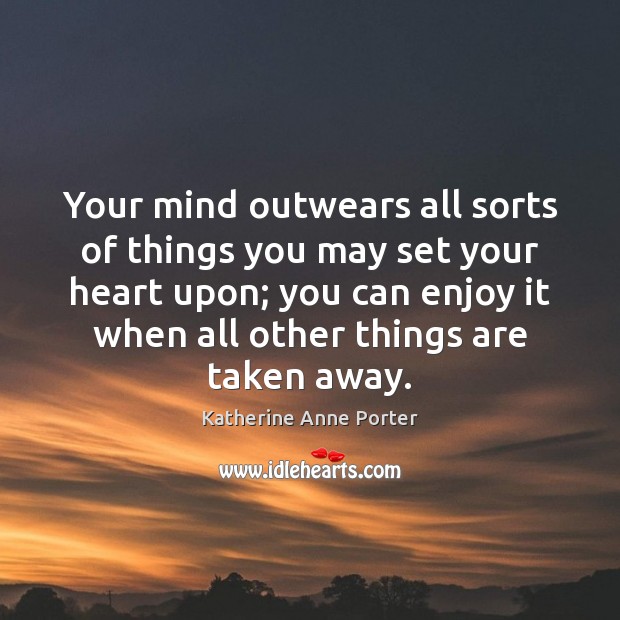 Your mind outwears all sorts of things you may set your heart Katherine Anne Porter Picture Quote