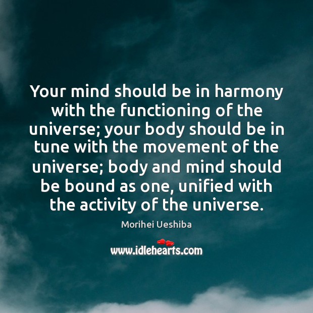 Your mind should be in harmony with the functioning of the universe; Morihei Ueshiba Picture Quote
