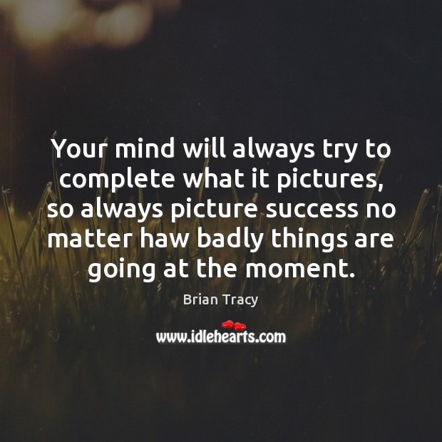 Your mind will always try to complete what it pictures, so always Brian Tracy Picture Quote
