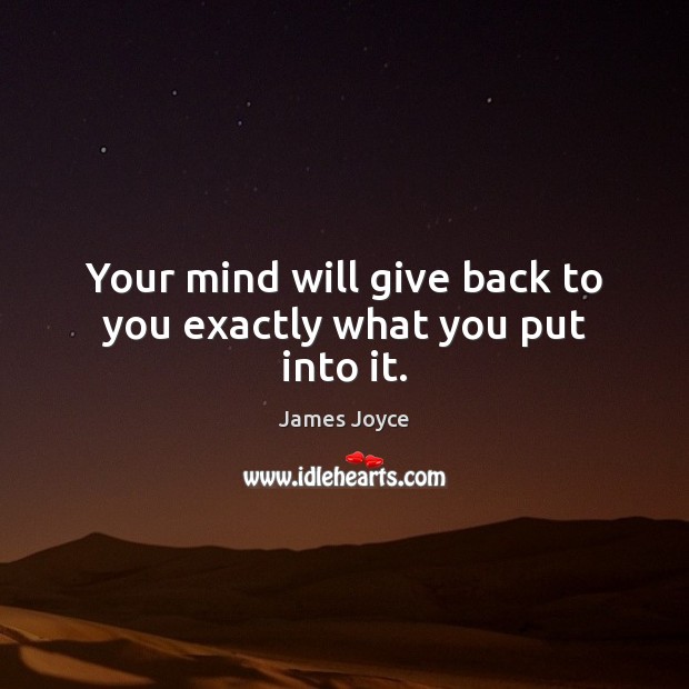 Your mind will give back to you exactly what you put into it. James Joyce Picture Quote
