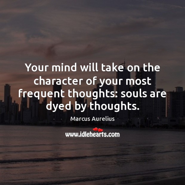 Your mind will take on the character of your most frequent thoughts: Image
