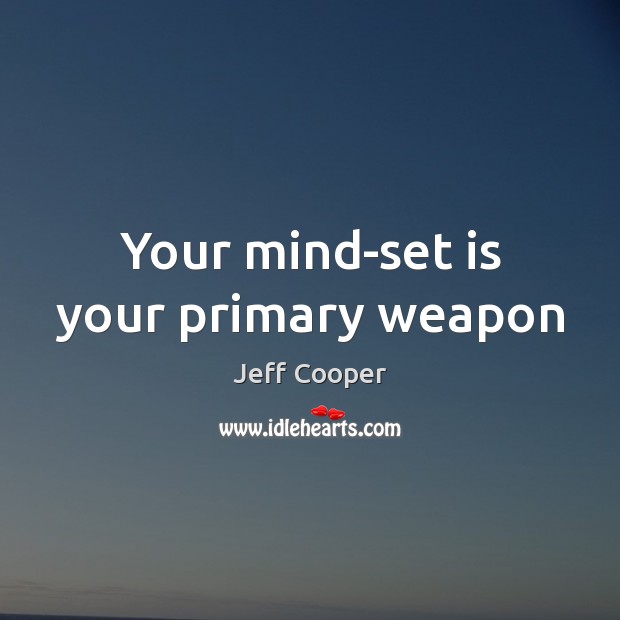 Your mind-set is your primary weapon Jeff Cooper Picture Quote