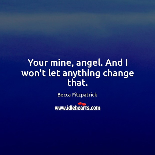 Your mine, angel. And I won’t let anything change that. Becca Fitzpatrick Picture Quote