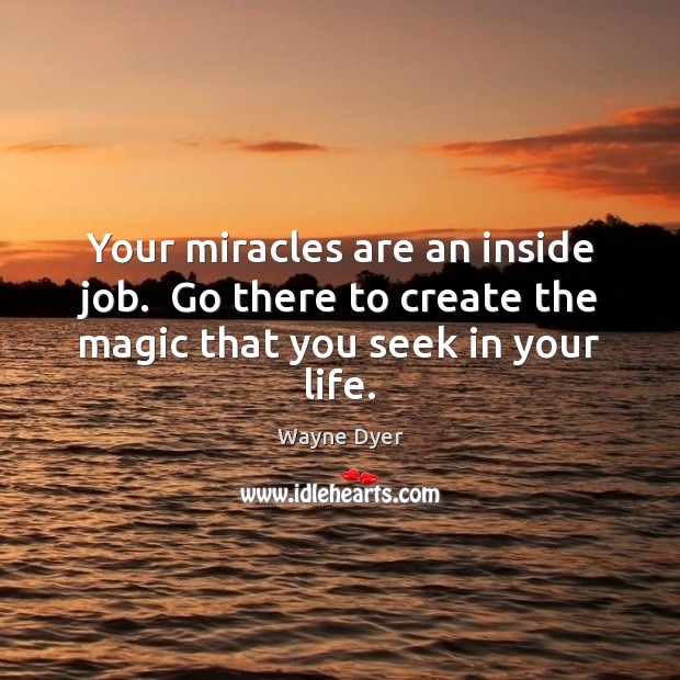 Your miracles are an inside job.  Go there to create the magic that you seek in your life. Image