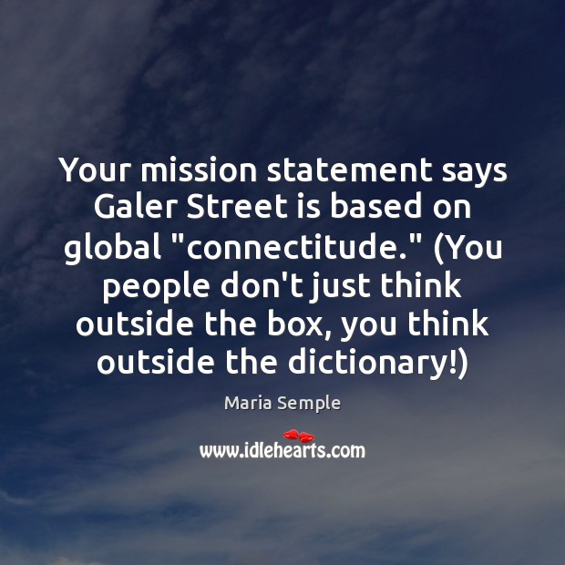 Your mission statement says Galer Street is based on global “connectitude.” (You Image