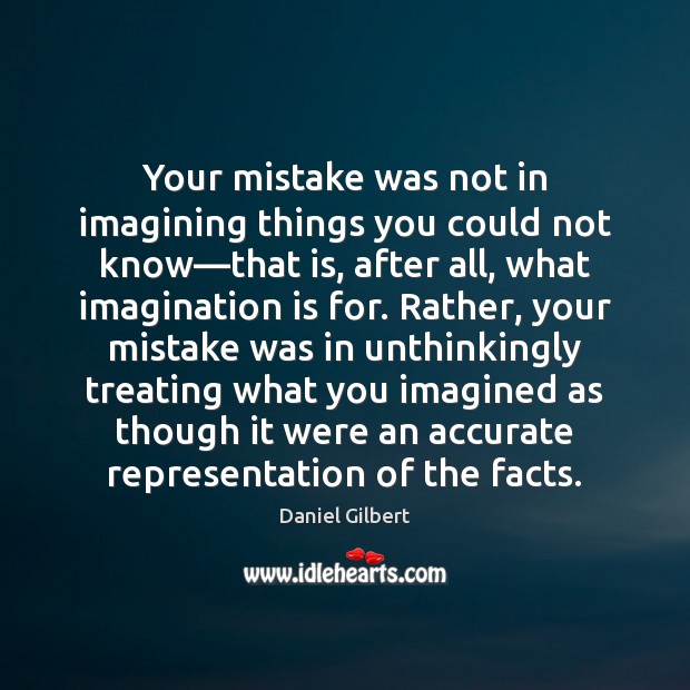 Your mistake was not in imagining things you could not know—that Daniel Gilbert Picture Quote
