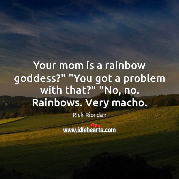 Your mom is a rainbow Goddess?” “You got a problem with that?” “ Mom Quotes Image