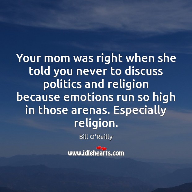 Your mom was right when she told you never to discuss politics Bill O’Reilly Picture Quote