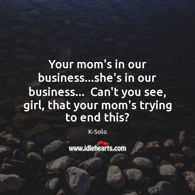 Your mom’s in our business…she’s in our business…  Can’t you see, Image