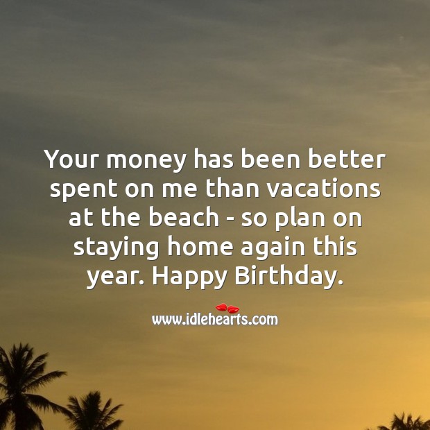 Your money has been better spent on me than vacations at the beach Image