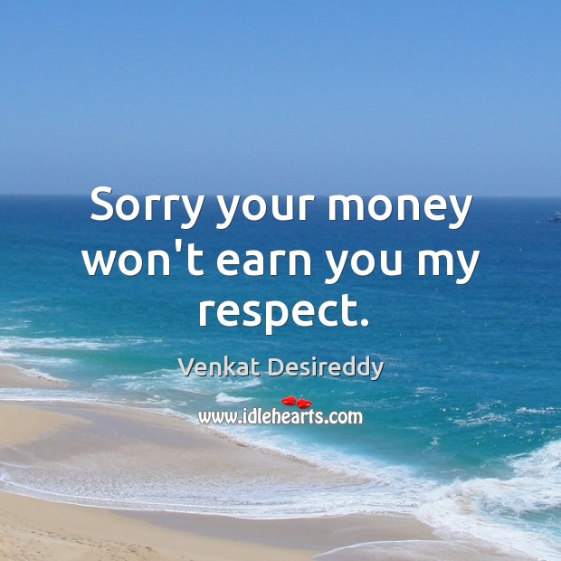 Your money won’t earn you my respect. Venkat Desireddy Picture Quote