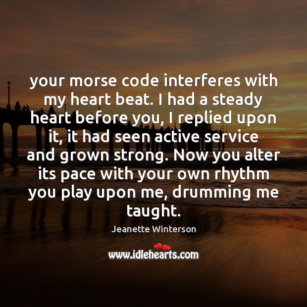 Your morse code interferes with my heart beat. I had a steady Jeanette Winterson Picture Quote