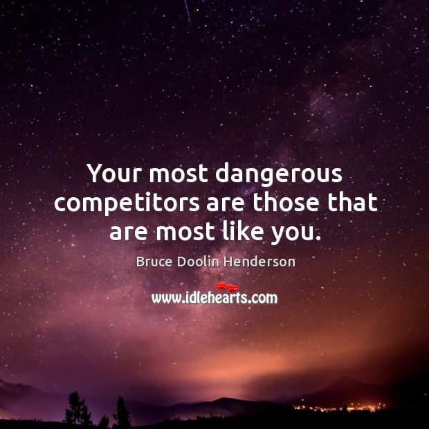 Your most dangerous competitors are those that are most like you. Image