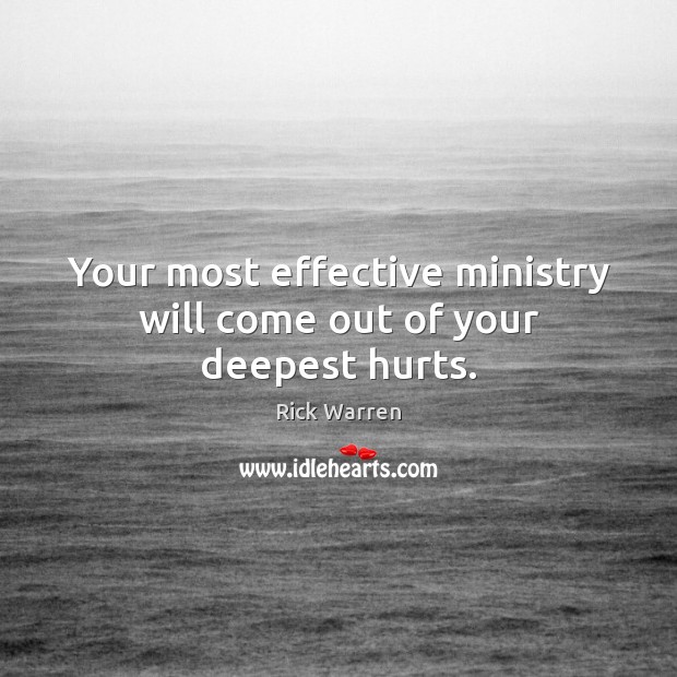 Your most effective ministry will come out of your deepest hurts. Rick Warren Picture Quote