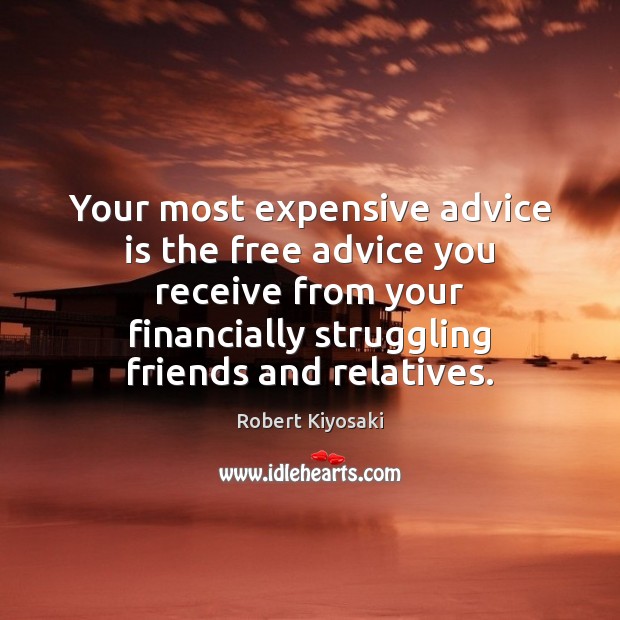 Your most expensive advice is the free advice you receive from your 
