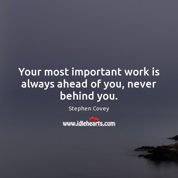 Your most important work is always ahead of you, never behind you. Stephen Covey Picture Quote