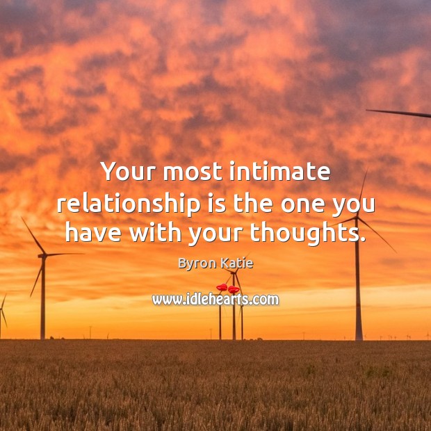 Your most intimate relationship is the one you have with your thoughts. Byron Katie Picture Quote