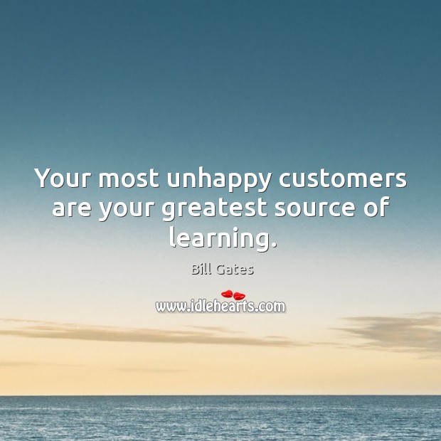 Your most unhappy customers are your greatest source of learning. Bill Gates Picture Quote