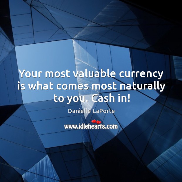 Your most valuable currency is what comes most naturally to you. Cash in! Danielle LaPorte Picture Quote