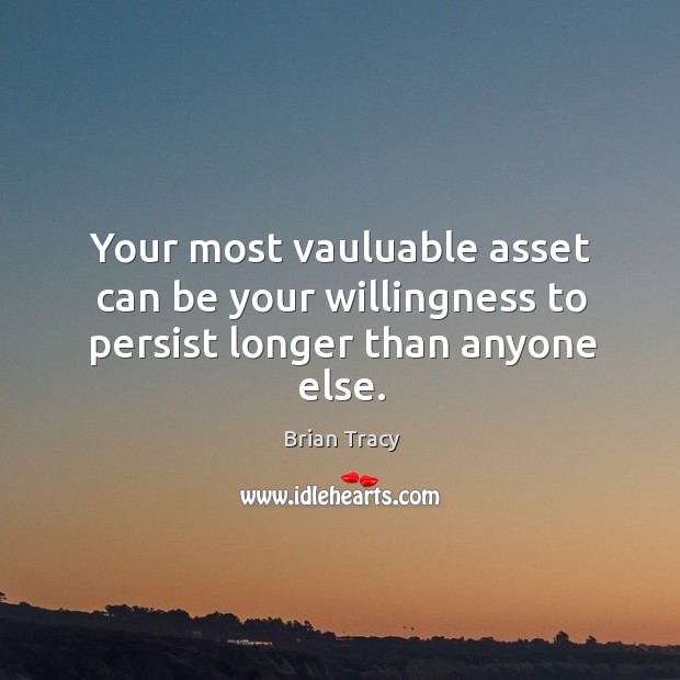 Your most vauluable asset can be your willingness to persist longer than anyone else. Brian Tracy Picture Quote