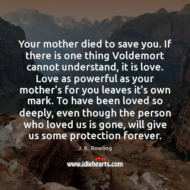 Your mother died to save you. If there is one thing Voldemort J. K. Rowling Picture Quote