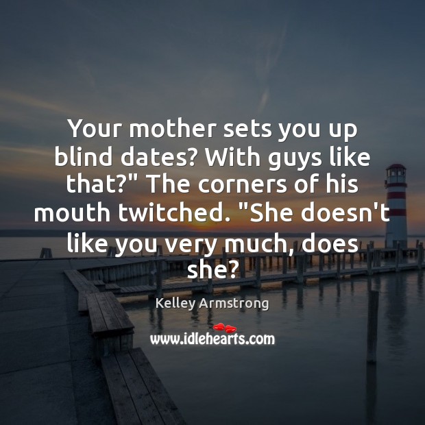 Your mother sets you up blind dates? With guys like that?” The Kelley Armstrong Picture Quote