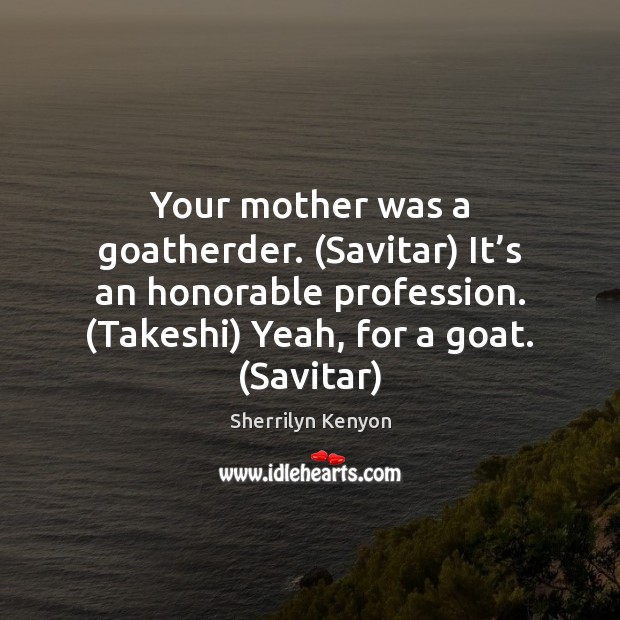Your mother was a goatherder. (Savitar) It’s an honorable profession. (Takeshi) Image