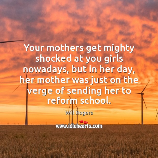 Your mothers get mighty shocked at you girls nowadays, but in her Will Rogers Picture Quote