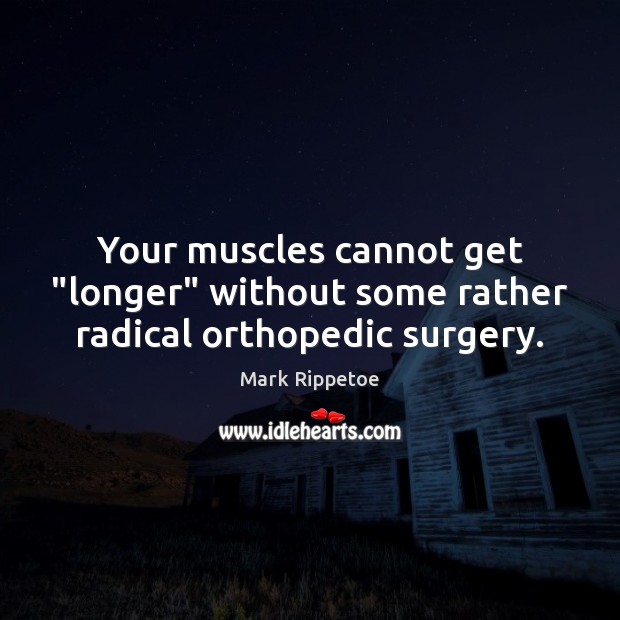 Your muscles cannot get “longer” without some rather radical orthopedic surgery. Mark Rippetoe Picture Quote
