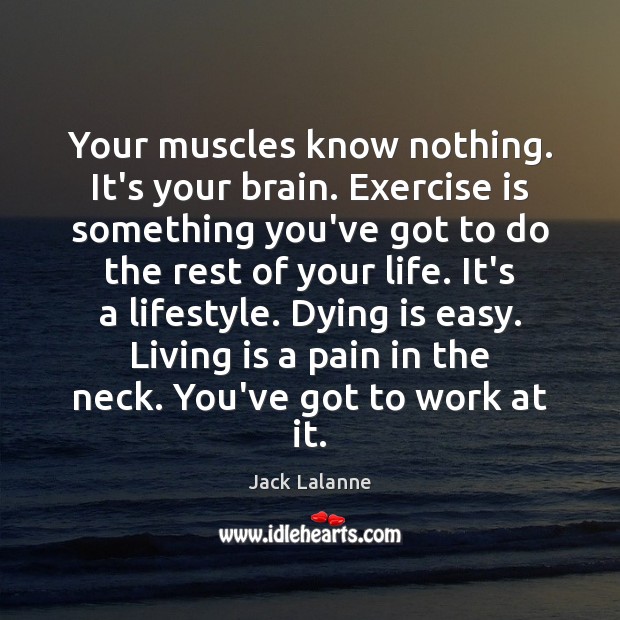 Your muscles know nothing. It’s your brain. Exercise is something you’ve got Jack Lalanne Picture Quote