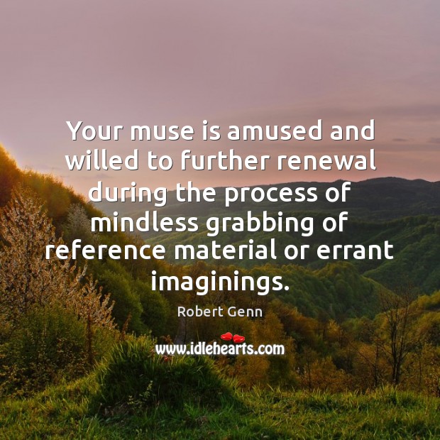 Your muse is amused and willed to further renewal during the process Robert Genn Picture Quote