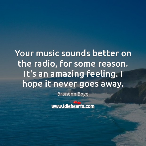 Your music sounds better on the radio, for some reason. It’s an Brandon Boyd Picture Quote