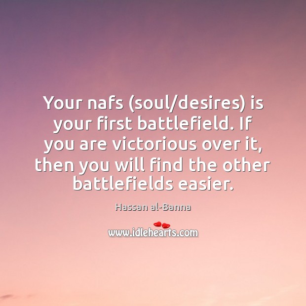 Your nafs (soul/desires) is your first battlefield. If you are victorious Hassan al-Banna Picture Quote