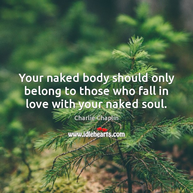 Your naked body should only belong to those who fall in love with your naked soul. Charlie Chaplin Picture Quote