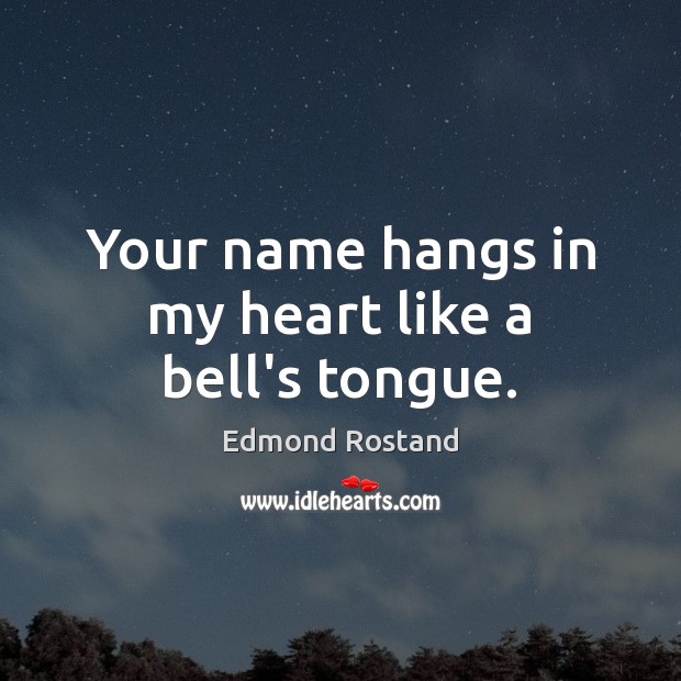 Your name hangs in my heart like a bell’s tongue. Edmond Rostand Picture Quote