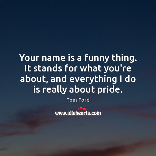 Your name is a funny thing. It stands for what you’re about, Tom Ford Picture Quote